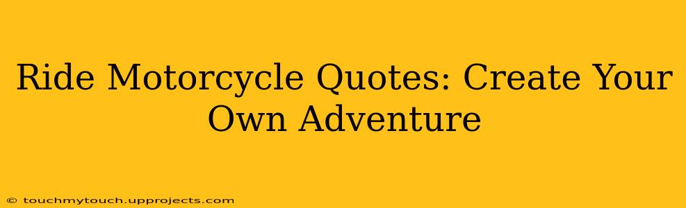 Ride Motorcycle Quotes: Create Your Own Adventure