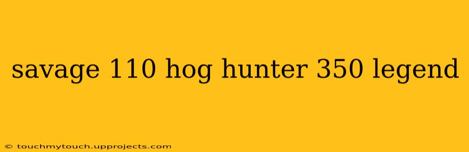 savage 110 hog hunter 350 legend