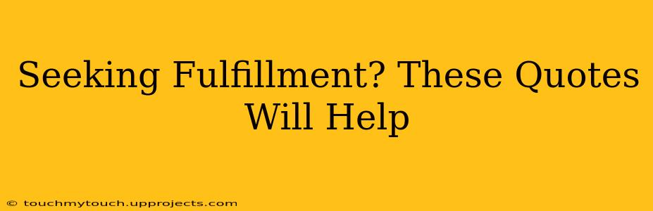 Seeking Fulfillment? These Quotes Will Help