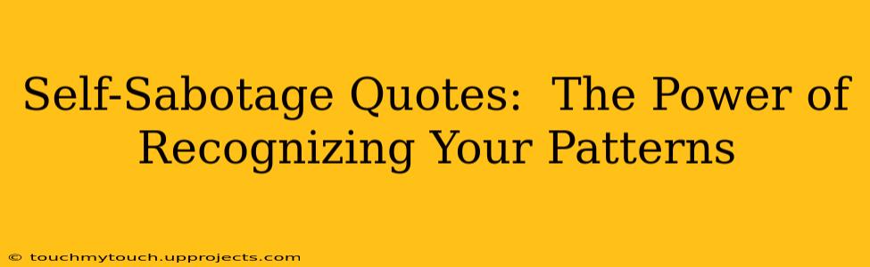 Self-Sabotage Quotes:  The Power of Recognizing Your Patterns