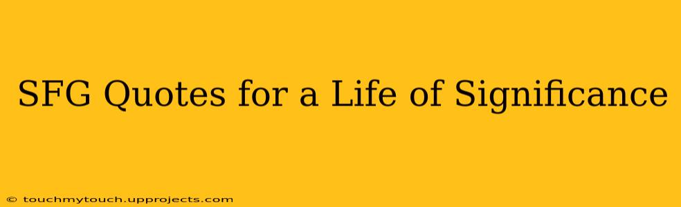 SFG Quotes for a Life of Significance