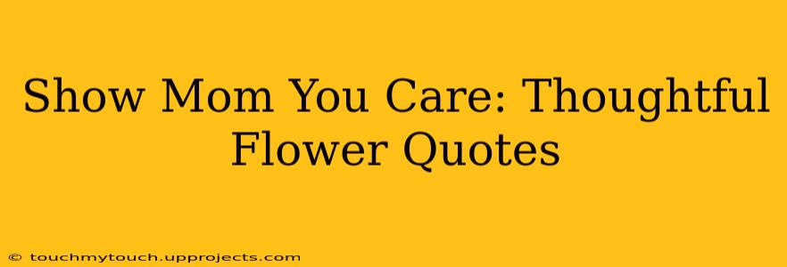 Show Mom You Care: Thoughtful Flower Quotes