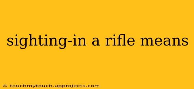 sighting-in a rifle means