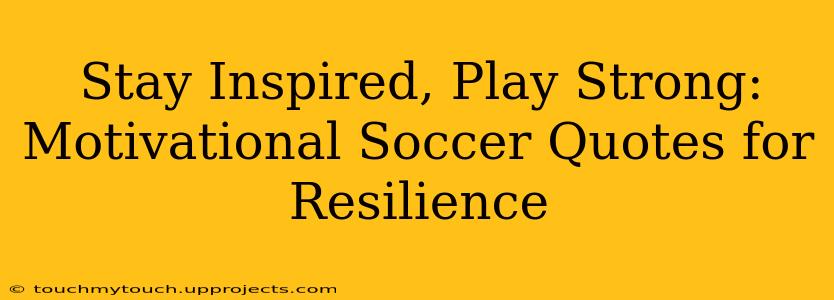 Stay Inspired, Play Strong: Motivational Soccer Quotes for Resilience