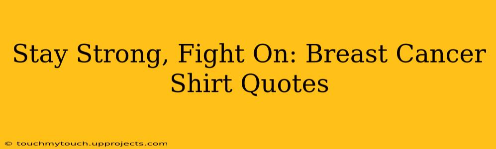 Stay Strong, Fight On: Breast Cancer Shirt Quotes