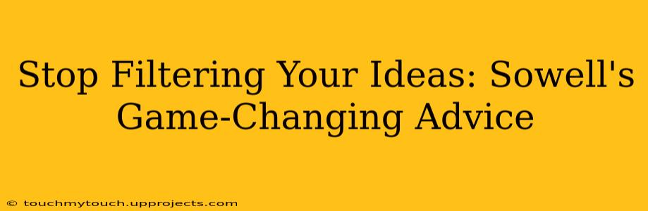 Stop Filtering Your Ideas: Sowell's Game-Changing Advice