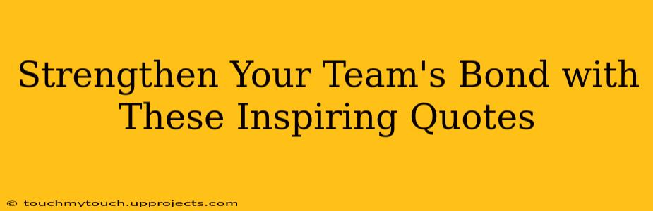 Strengthen Your Team's Bond with These Inspiring Quotes