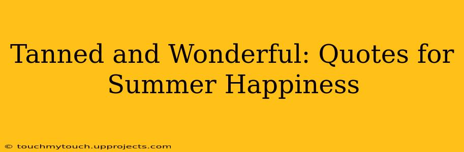 Tanned and Wonderful: Quotes for Summer Happiness