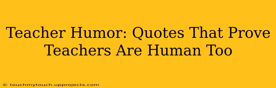Teacher Humor: Quotes That Prove Teachers Are Human Too