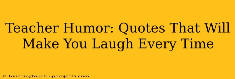 Teacher Humor: Quotes That Will Make You Laugh Every Time