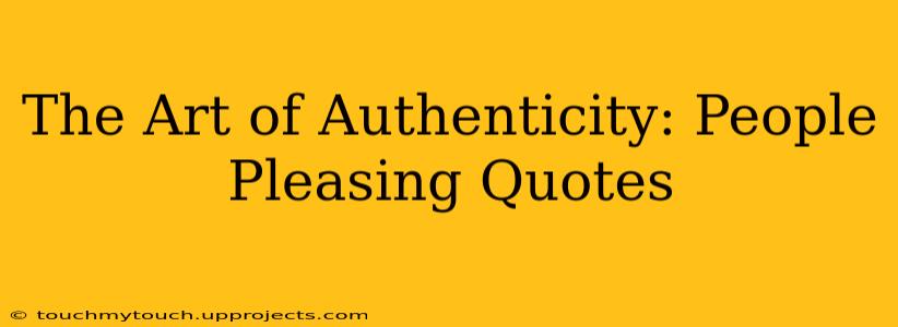 The Art of Authenticity: People Pleasing Quotes