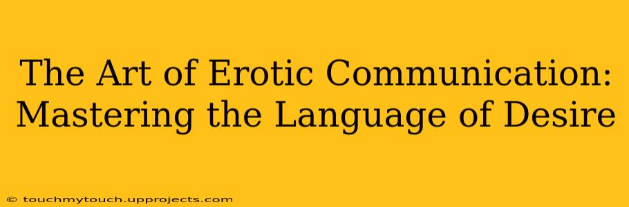 The Art of Erotic Communication: Mastering the Language of Desire