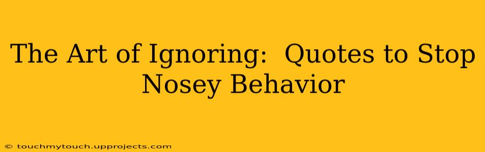 The Art of Ignoring:  Quotes to Stop Nosey Behavior