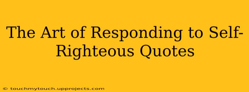 The Art of Responding to Self-Righteous Quotes