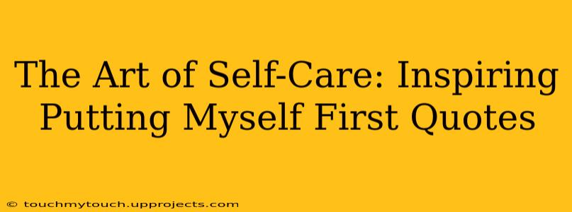 The Art of Self-Care: Inspiring Putting Myself First Quotes