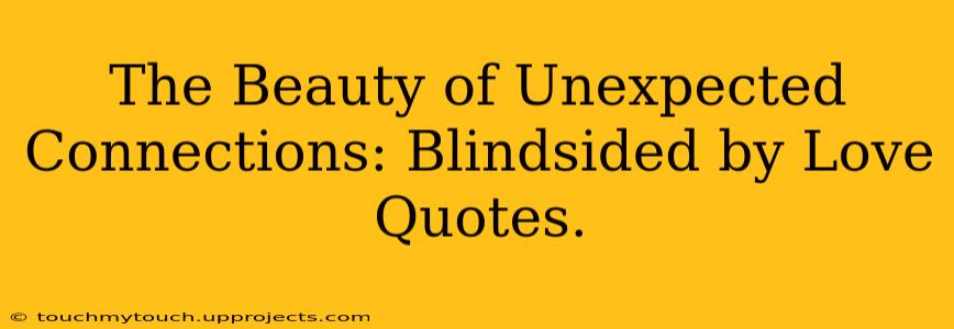 The Beauty of Unexpected Connections: Blindsided by Love Quotes.