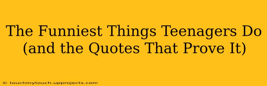 The Funniest Things Teenagers Do (and the Quotes That Prove It)