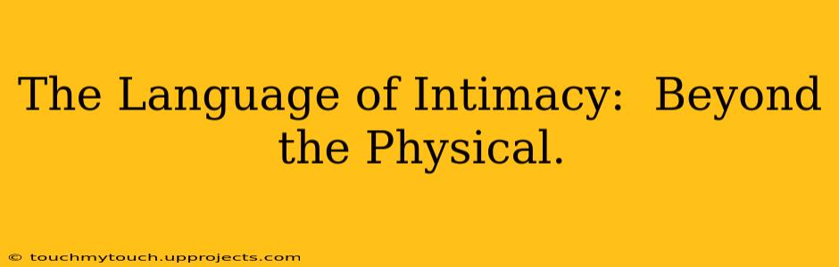 The Language of Intimacy:  Beyond the Physical.
