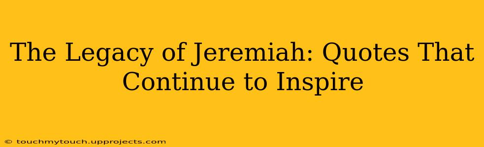 The Legacy of Jeremiah: Quotes That Continue to Inspire