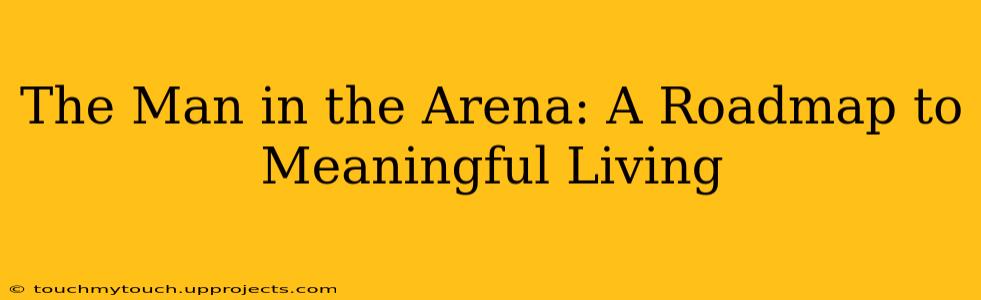 The Man in the Arena: A Roadmap to Meaningful Living