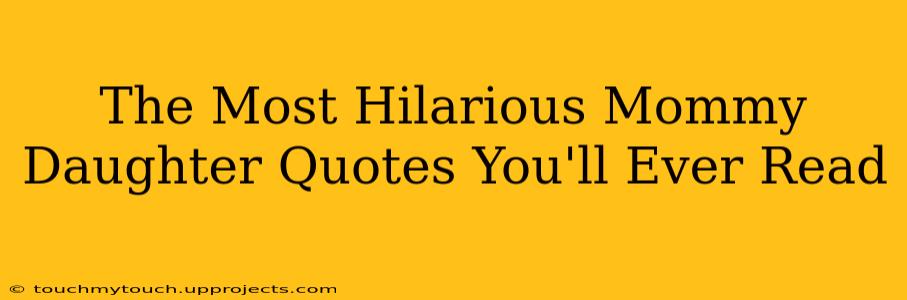 The Most Hilarious Mommy Daughter Quotes You'll Ever Read