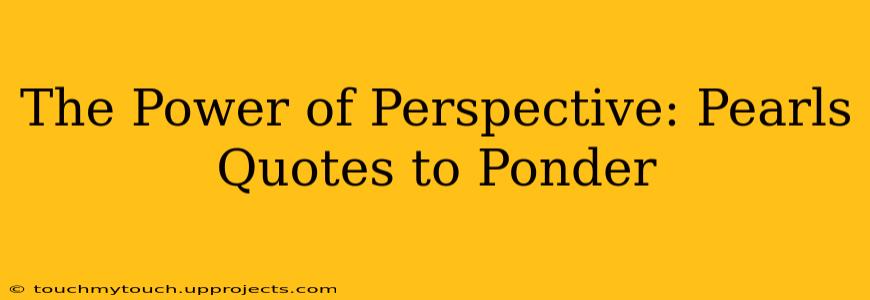 The Power of Perspective: Pearls Quotes to Ponder