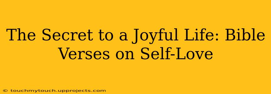 The Secret to a Joyful Life: Bible Verses on Self-Love