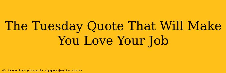 The Tuesday Quote That Will Make You Love Your Job