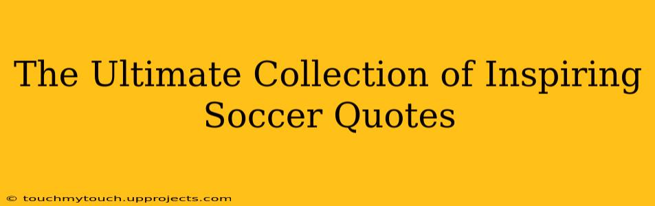The Ultimate Collection of Inspiring Soccer Quotes