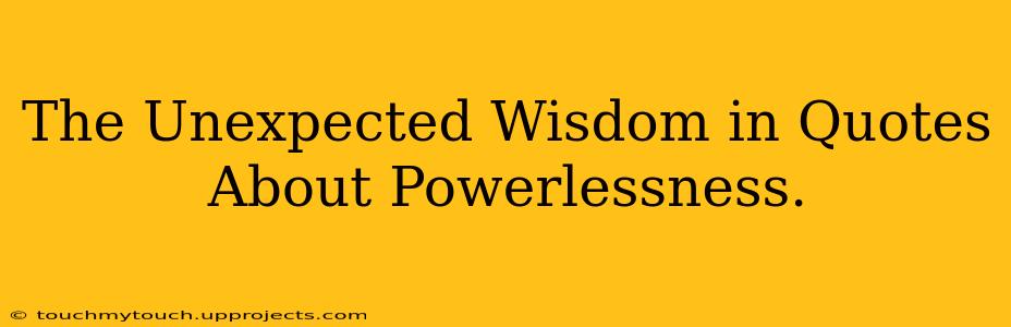 The Unexpected Wisdom in Quotes About Powerlessness.
