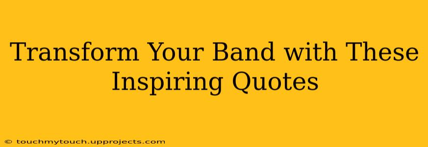 Transform Your Band with These Inspiring Quotes