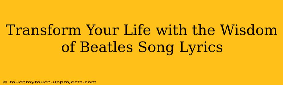 Transform Your Life with the Wisdom of Beatles Song Lyrics