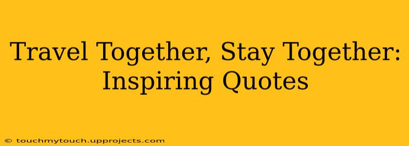 Travel Together, Stay Together: Inspiring Quotes