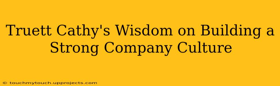 Truett Cathy's Wisdom on Building a Strong Company Culture