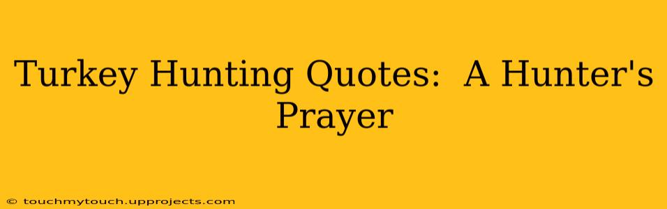 Turkey Hunting Quotes:  A Hunter's Prayer