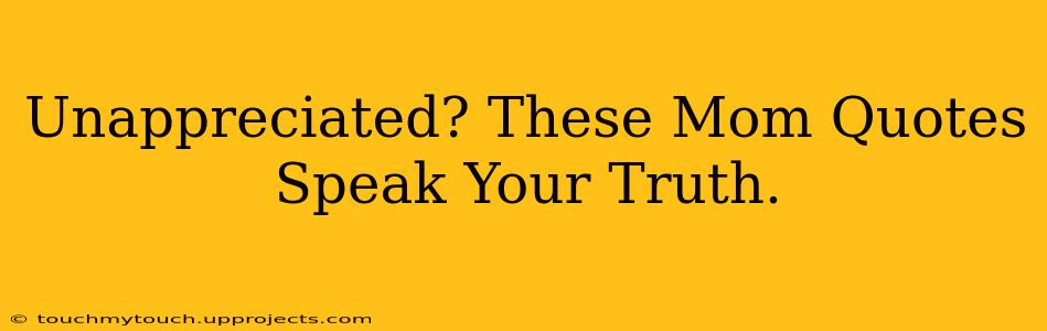 Unappreciated? These Mom Quotes Speak Your Truth.