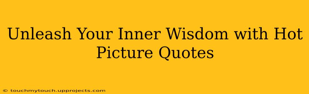 Unleash Your Inner Wisdom with Hot Picture Quotes