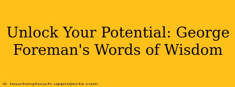 Unlock Your Potential: George Foreman's Words of Wisdom