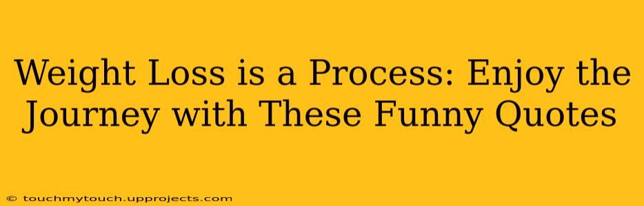 Weight Loss is a Process: Enjoy the Journey with These Funny Quotes