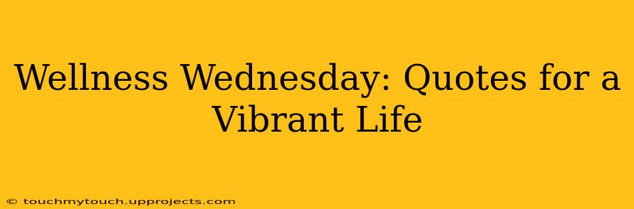 Wellness Wednesday: Quotes for a Vibrant Life