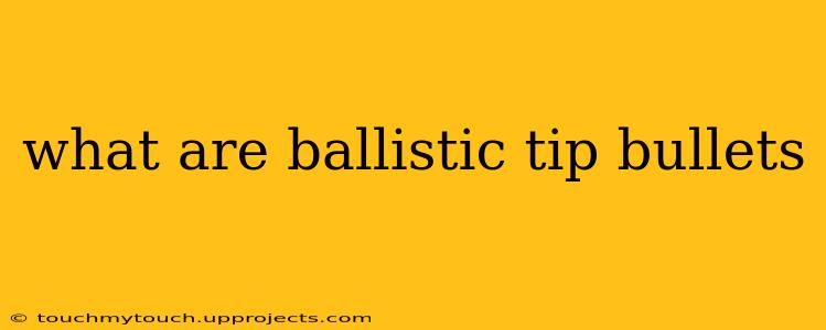 what are ballistic tip bullets