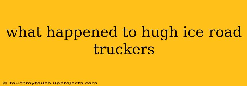 what happened to hugh ice road truckers