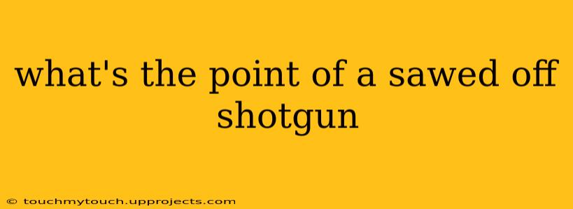 what's the point of a sawed off shotgun