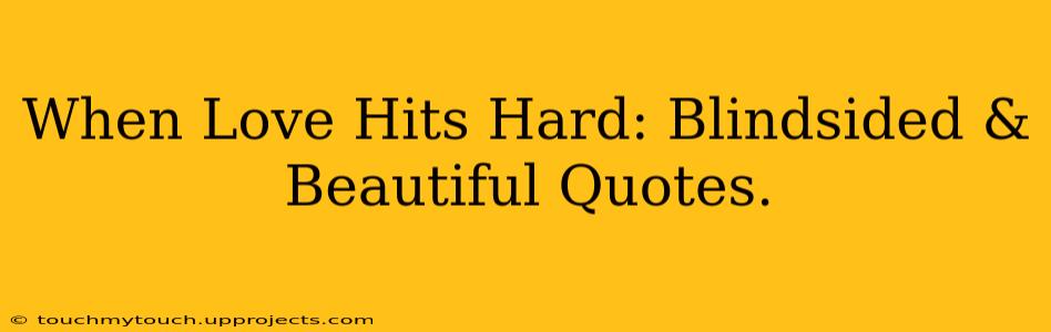 When Love Hits Hard: Blindsided & Beautiful Quotes.