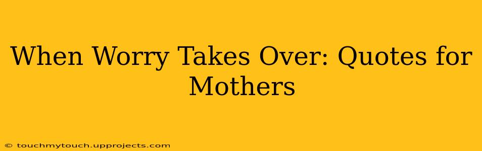 When Worry Takes Over: Quotes for Mothers