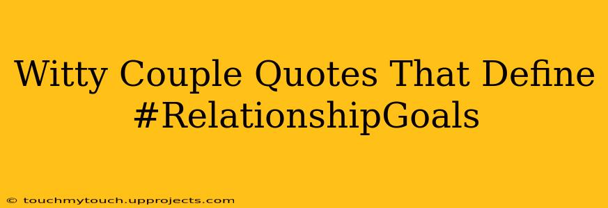 Witty Couple Quotes That Define #RelationshipGoals