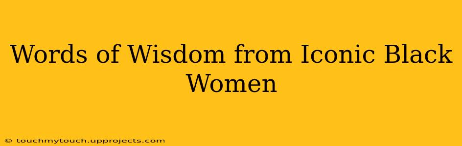 Words of Wisdom from Iconic Black Women
