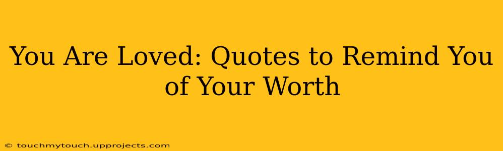 You Are Loved: Quotes to Remind You of Your Worth