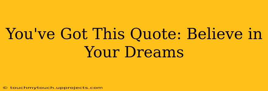 You've Got This Quote: Believe in Your Dreams